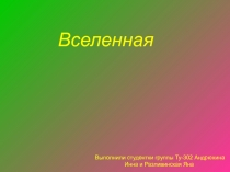 Вселенная
Выполнили студентки группы Ту-302 Андрюхина Инна и Разливинская Яна