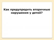 Как предупредить вторичные нарушения у детей?