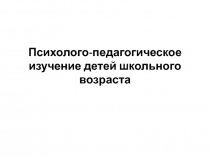 Психолого-педагогическое изучение детей школьного возраста