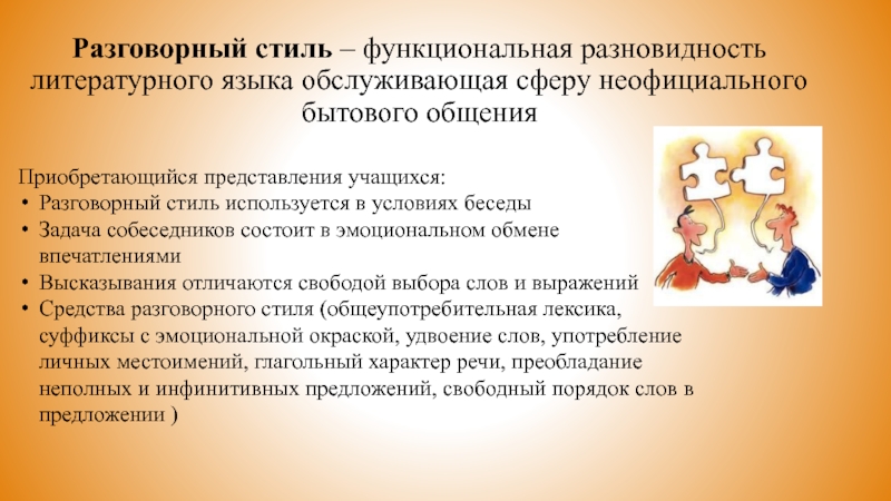 Разговорный стиль – функциональная разновидность литературного языка обслуживающая сферу неофициального бытового общенияПриобретающийся представления учащихся:Разговорный стиль используется в