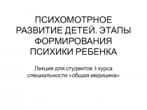ПСИХОМОТРНОЕ РАЗВИТИЕ ДЕТЕЙ. ЭТАПЫ ФОРМИРОВАНИЯ ПСИХИКИ РЕБЕНКА