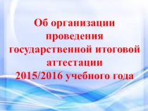 Об организации проведения государственной итоговой аттестации 2015/2016