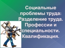 Социальные проблемы труда: Разделение труда. Профессии и специальности