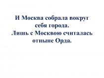 И Москва собрала вокруг себя города. Лишь с Москвою считалась отныне Орда
