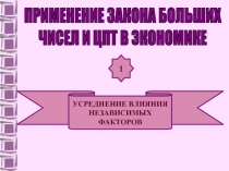 ПРИМЕНЕНИЕ ЗАКОНА БОЛЬШИХ
ЧИСЕЛ И ЦПТ В ЭКОНОМИКЕ
УСРЕДНЕНИЕ