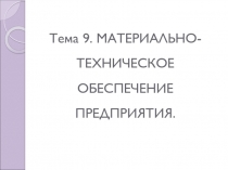 Тема 9. МАТЕРИАЛЬНО-ТЕХНИЧЕСКОЕ ОБЕСПЕЧЕНИЕ ПРЕДПРИЯТИЯ