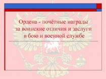 Ордена - почётные награды за воинские отличия и заслуги в бою и военной службе