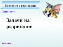 Введение в геометрию
Занятие 4
Задачи на
разрезание
6 класс