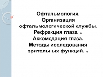 Офтальмология.
Организация офтальмологической службы.
Рефракция глаза