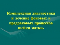 Комплексная диагностика и лечение фоновых и предраковых процессов шейки матки
