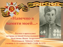Навечно в памяти моей…
Рассказ о прадедушке
ветеране великой Отечественной