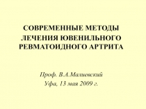 СОВРЕМЕННЫЕ МЕТОДЫ
ЛЕЧЕНИЯ ЮВЕНИЛЬНОГО РЕВМАТОИДНОГО АРТРИТА
Проф