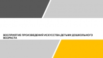 ВОСПРИЯТИЕ ПРОИЗВЕДЕНИЙ ИСКУССТВА ДЕТЬМИ ДОШКОЛЬНОГО ВОЗРАСТА