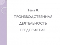Тема 8. ПРОИЗВОДСТВЕННАЯ ДЕЯТЕЛЬНОСТЬ ПРЕДПРИЯТИЯ