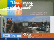 Выполнил студент 11-Н группы Ильиных А. А.
“ Оха – город нефтяников ”