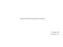 Экологическая культура человека
Ученик 204
Астахов А.А
