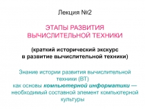 Лекция №2
ЭТАПЫ РАЗВИТИЯ
ВЫЧИСЛИТЕЛЬНОЙ ТЕХНИКИ
(краткий исторический экскурс
в