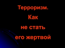 Терроризм.
Как
не стать
его жертвой