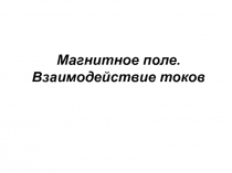 Магнитное поле. Взаимодействие токов