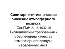 Санитарно-гигиеническое значение атмосферного воздуха. ( СанПиН 2.1.6.1032-01