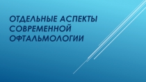 ОТДЕЛЬНЫЕ АСПЕКТЫ СОВРЕМЕННОЙ ОФТАЛЬМОЛОГИИ