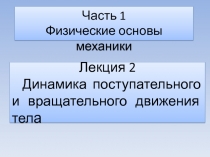 Часть 1
Физические основы механики
Лекция 2
Динамика п оступательного и