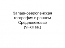 З ападноевропейская география в раннем Средневековье
( VI-XII вв.)