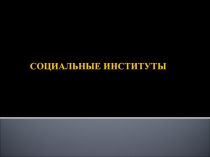 СОЦИАЛЬНЫЕ ИНСТИТУТЫ