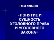 ПОНЯТИЕ И СУЩНОСТЬ УГОЛОВНОГО ПРАВА И УГОЛОВНОГО ЗАКОНА