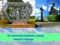 Их именами названы улицы города.
Их именами названы улицы
нашего города