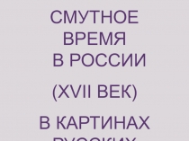 СМУТНОЕ ВРЕМЯ
В РОССИИ
( XVII ВЕК)
В КАРТИНАХ
РУССКИХ ХУДОЖНИКОВ