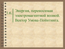 Энергия, переносимая электромагнитной волной. Вектор Умова-Пойнтинга