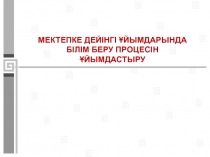 МЕКТЕПКЕ ДЕЙІНГІ ҰЙЫМДАРЫНДА БІЛІМ БЕРУ ПРОЦЕСІН ҰЙЫМДАСТЫРУ