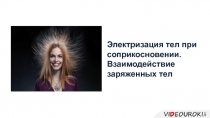 Электризация тел при соприкосновении. Взаимодействие заряженных тел