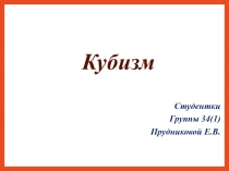 Кубизм
Студентки
Группы 34(1)
Прудниковой Е.В