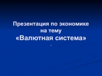 Презентация по экономике на тему Валютная система