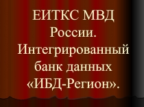 ЕИТКС МВД России. Интегрированный банк данных ИБД-Регион