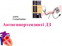 Д ӘРІС ТАҚЫРЫБЫ :
Антигипертензивті ДЗ
