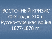 ВОСТОЧНЫЙ КРИЗИС 70-Х годов XIX в. Русско-турецкая война 1877-1878 гг