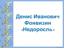 Денис Иванович Фонвизин Недоросль