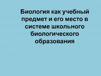 Биология как учебный предмет и его место в системе школьного биологического