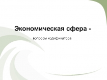 Экономическая сфера -
вопросы кодификатора