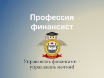 Управляешь финансами – управляешь мечтой!
Профессия
финансист