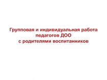 Г рупповая и индивидуальная работа педагогов ДОО
с родителями воспитанников
