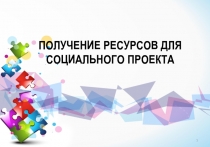 ПОЛУЧЕНИЕ РЕСУРСОВ ДЛЯ СОЦИАЛЬНОГО ПРОЕКТА