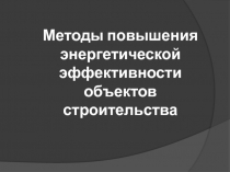 Методы повышения энергетической эффективности объектов строительства