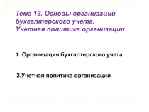 Тема 13. Основы организации бухгалтерского учета.
Учетная политика