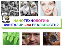 НАНО ТЕХН ОЛОГИИ:
ФАНТА ЗИИ или РЕА ЛЬНО СТЬ?