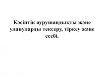 К әсіптік аурушаңдықты және улануларды тексеру, тіркеу және есебі
