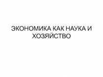 ЭКОНОМИКА КАК НАУКА И ХОЗЯЙСТВО